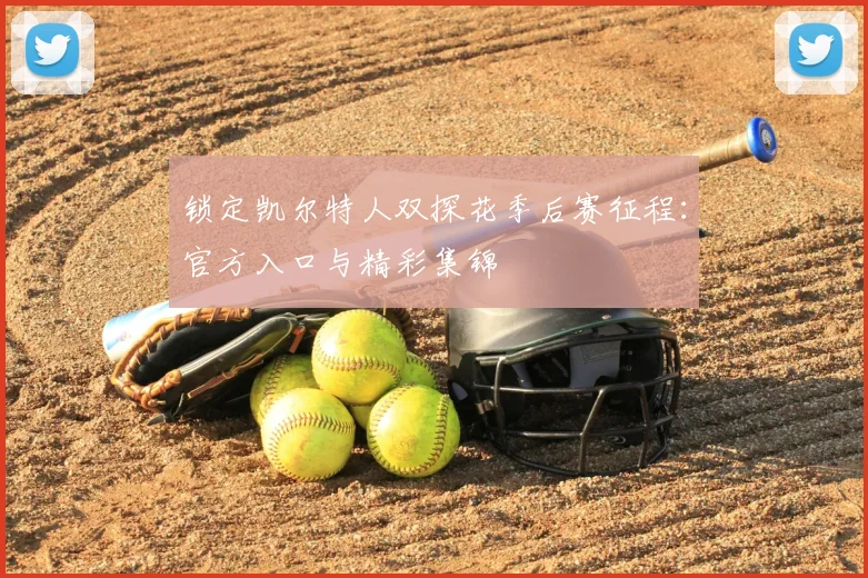 锁定凯尔特人双探花季后赛征程：官方入口与精彩集锦