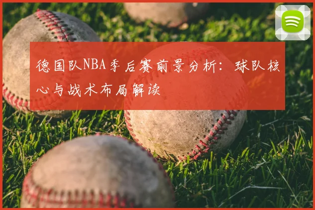 德国队NBA季后赛前景分析:球队核心与战术布局解读