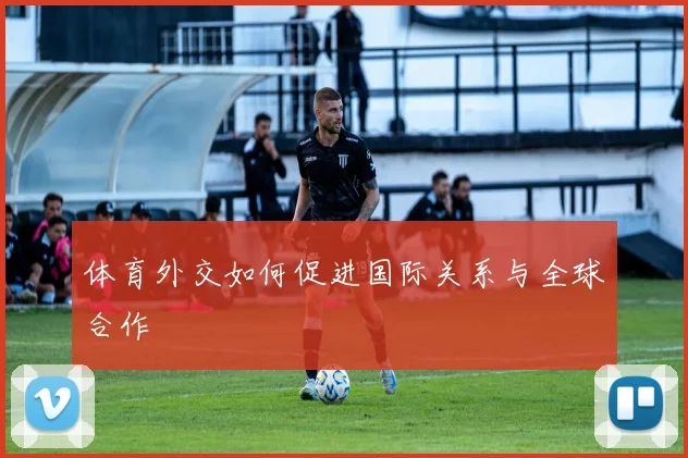 体育外交如何促进国际关系与全球合作
