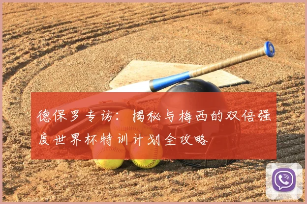 德保罗专访：揭秘与梅西的双倍强度世界杯特训计划全攻略