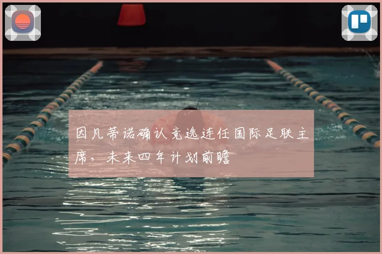 因凡蒂诺确认竞选连任国际足联主席，未来四年计划前瞻