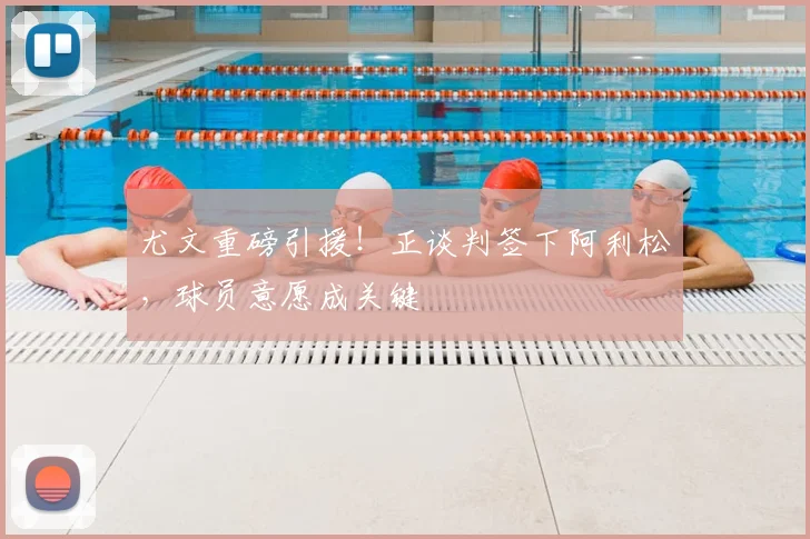 尤文重磅引援！正谈判签下阿利松，球员意愿成关键