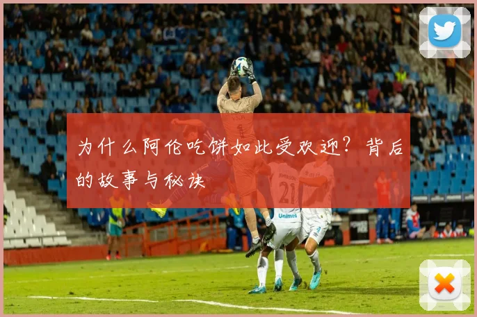 为什么阿伦吃饼如此受欢迎？背后的故事与秘诀