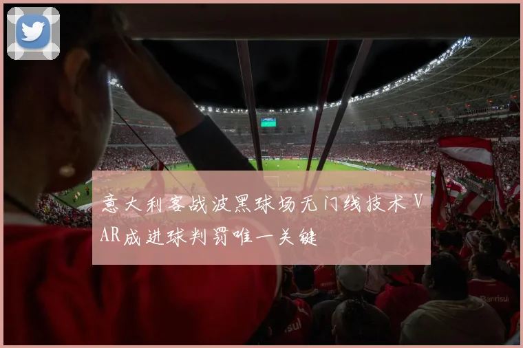 意大利客战波黑球场无门线技术 VAR成进球判罚唯一关键